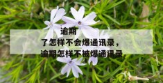 
       逾期了怎样不会爆通讯录，逾期怎样不被爆通讯录
     