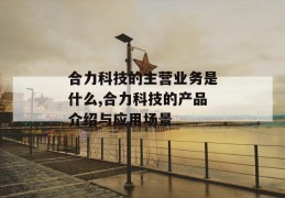 合力科技的主营业务是什么,合力科技的产品介绍与应用场景