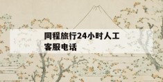 同程旅行24小时人工客服电话