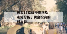 黄金15克价格查询及走势分析，黄金投资的利与弊