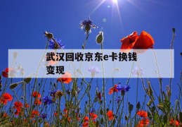 武汉回收京东e卡换钱变现