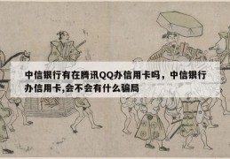 中信银行有在腾讯qq办信用卡吗，中信银行办信用卡,会不会有什么骗局