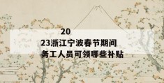 
       2023浙江宁波春节期间务工人员可领哪些补贴
     