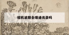 租机逾期会爆通讯录吗