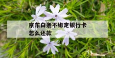 京东白条不绑定银行卡怎么还款