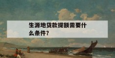 生源地贷款提额需要什么条件？