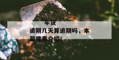 
       车贷逾期几天算逾期吗，本篇隆重介绍！
     