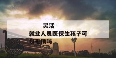 
       灵活就业人员医保生孩子可以报销吗
     