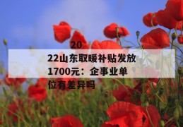 
       2022山东取暖补贴发放1700元：企事业单位有差异吗
     