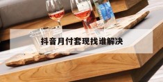 抖音月付套现找谁解决