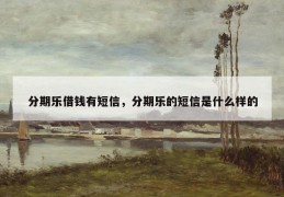 分期乐借钱有短信，分期乐的短信是什么样的