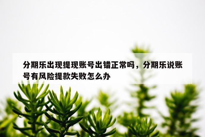 分期乐出现提现账号出错正常吗,分期乐说账号有风险提款失败怎么办 第1张 分期乐出现提现账号出错正常吗,分期乐说账号有风险提款失败怎么办 第1张