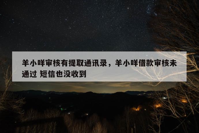 羊小咩审核有提取通讯录,羊小咩借款审核未通过 短信也没收到 第1张 羊小咩审核有提取通讯录,羊小咩借款审核未通过 短信也没收到 第1张