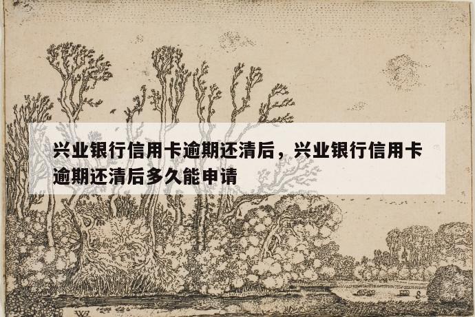 兴业银行信用卡逾期还清后,兴业银行信用卡逾期还清后多久能申请 第1张 兴业银行信用卡逾期还清后,兴业银行信用卡逾期还清后多久能申请 第1张
