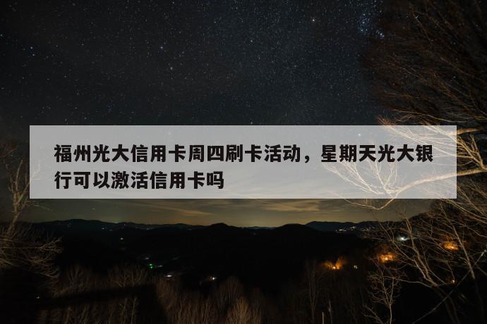 福州光大信用卡周四刷卡活动,星期天光大银行可以激活信用卡吗 第1张 福州光大信用卡周四刷卡活动,星期天光大银行可以激活信用卡吗 第1张