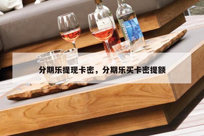 分期乐提现卡密,分期乐买卡密提额 第1张 分期乐提现卡密,分期乐买卡密提额 第1张