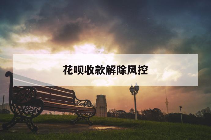 花呗收款解除风控,花呗收款怎么解除风控? 第1张 花呗收款解除风控,花呗收款怎么解除风控? 第1张