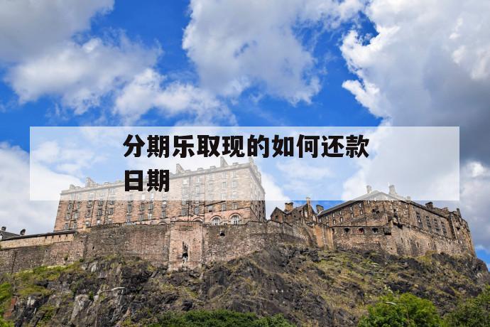 分期乐取现的如何还款日期 第1张 分期乐取现的如何还款日期 第1张