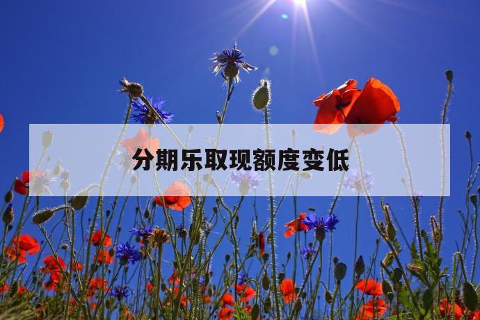 分期乐取现额度变低 第1张 分期乐取现额度变低 第1张