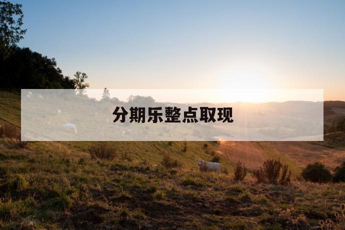 分期乐整点取现 第1张 分期乐整点取现 第1张