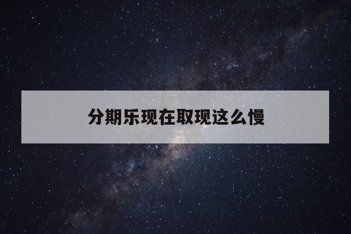 分期乐现在取现这么慢 第1张 分期乐现在取现这么慢 第1张