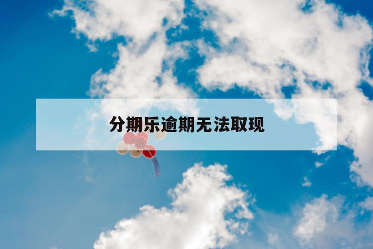 分期乐逾期无法取现 第1张 分期乐逾期无法取现 第1张