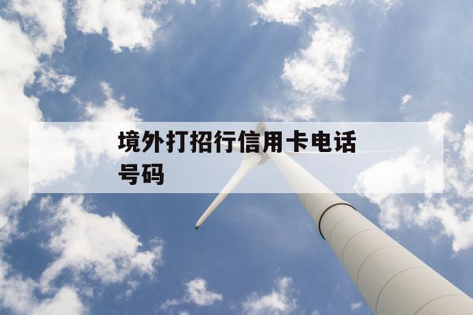 境外打招行信用卡电话号码 第1张 境外打招行信用卡电话号码 第1张