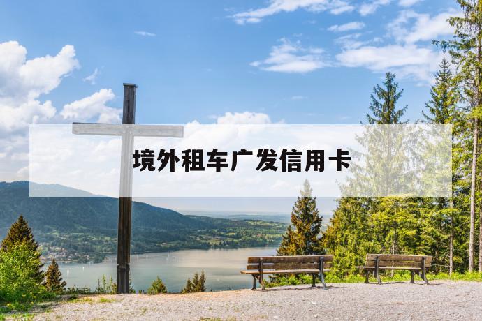 境外租车广发信用卡 第1张 境外租车广发信用卡 第1张