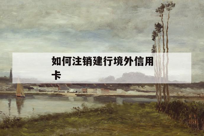 如何注销建行境外信用卡 第1张 如何注销建行境外信用卡 第1张