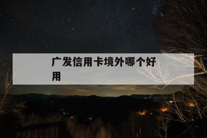 广发信用卡境外哪个好用 第1张 广发信用卡境外哪个好用 第1张