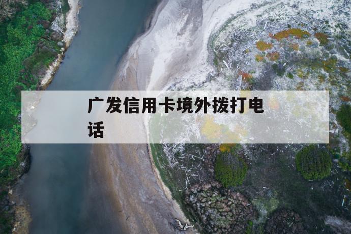 广发信用卡境外拨打电话 第1张 广发信用卡境外拨打电话 第1张