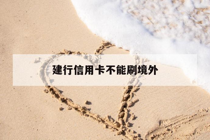 建行信用卡不能刷境外 第1张 建行信用卡不能刷境外 第1张