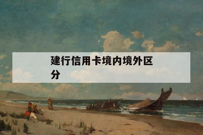 建行信用卡境内境外区分 第1张 建行信用卡境内境外区分 第1张