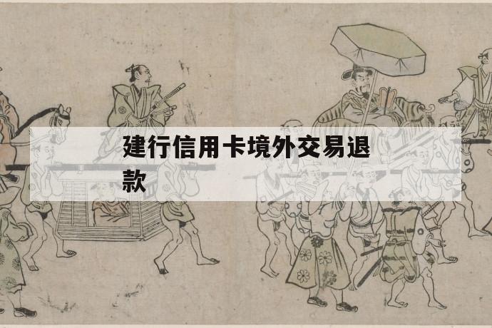 建行信用卡境外交易退款 第1张 建行信用卡境外交易退款 第1张