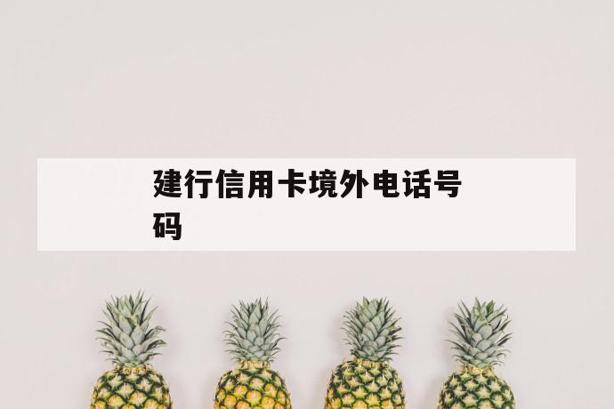 建行信用卡境外电话号码 第1张 建行信用卡境外电话号码 第1张
