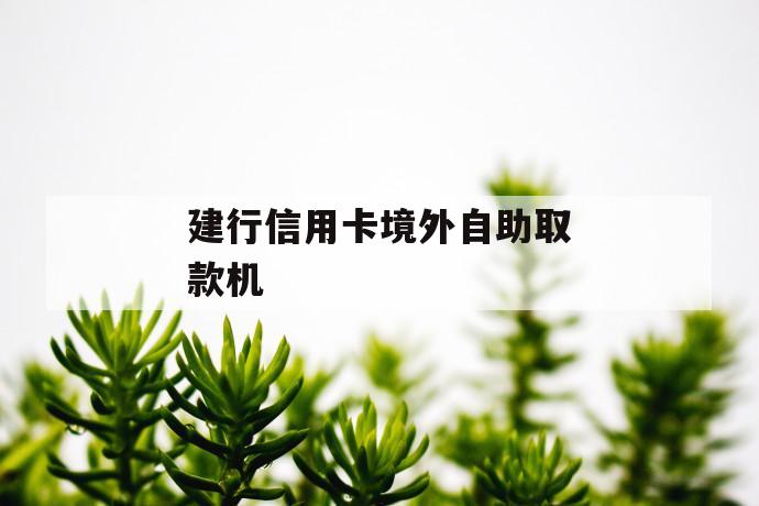 建行信用卡境外自助取款机 第1张 建行信用卡境外自助取款机 第1张