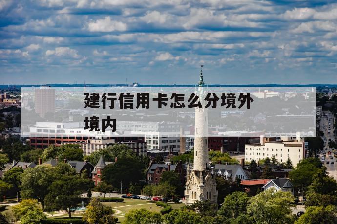 建行信用卡怎么分境外境内 第1张 建行信用卡怎么分境外境内 第1张