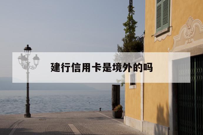 建行信用卡是境外的吗 第1张 建行信用卡是境外的吗 第1张