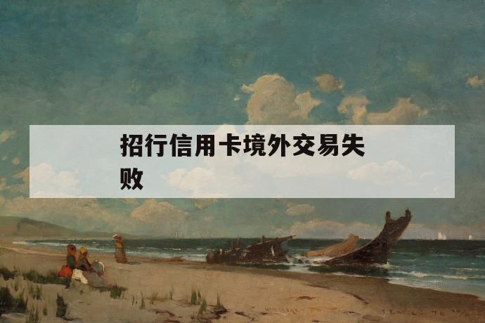 招行信用卡境外交易失败 第1张 招行信用卡境外交易失败 第1张