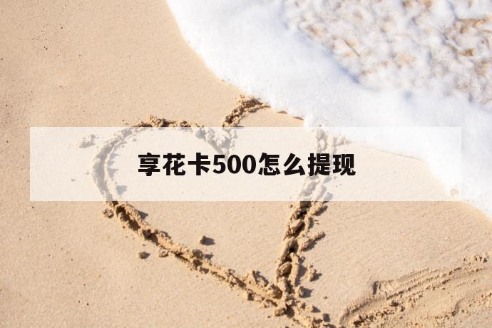 享花卡500怎么提现 第1张 享花卡500怎么提现 第1张
