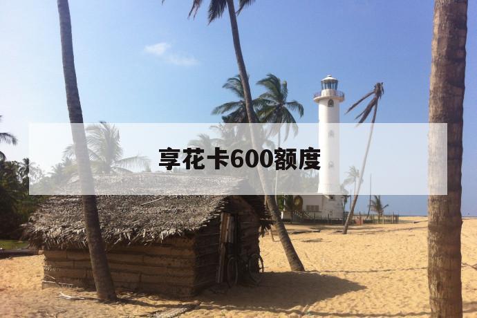 享花卡600额度 第1张 享花卡600额度 第1张