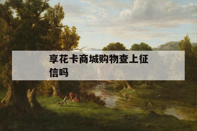 享花卡商城购物查上征信吗 第1张