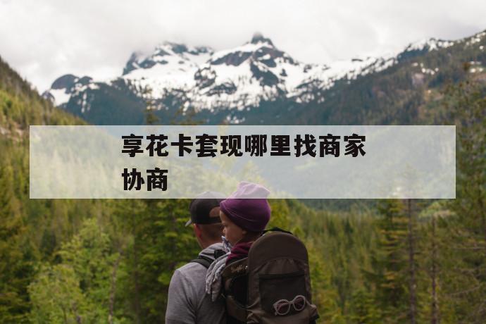 享花卡套现哪里找商家协商 第1张 享花卡套现哪里找商家协商 第1张