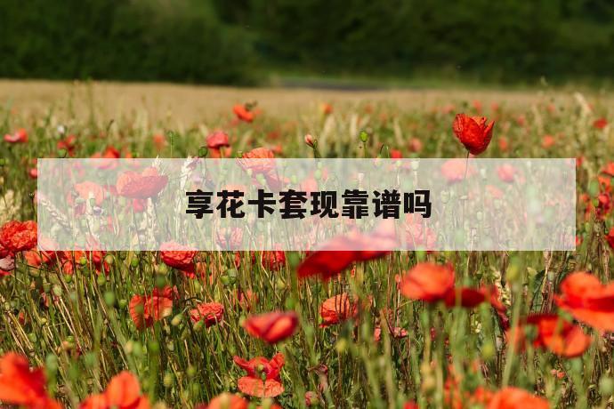 享花卡套现靠谱吗 第1张 享花卡套现靠谱吗 第1张