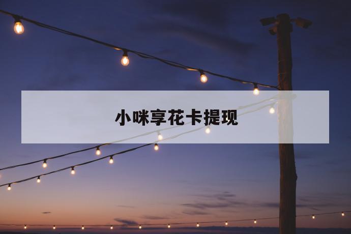 小咪享花卡提现 第1张 小咪享花卡提现 第1张