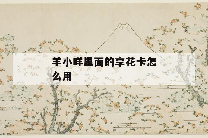 羊小咩里面的享花卡怎么用 第1张 羊小咩里面的享花卡怎么用 第1张