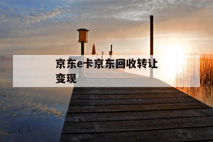 京东e卡京东回收转让变现 第1张 京东e卡京东回收转让变现 第1张