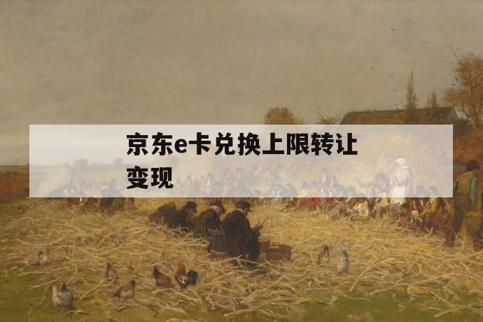 京东e卡兑换上限转让变现 第1张 京东e卡兑换上限转让变现 第1张
