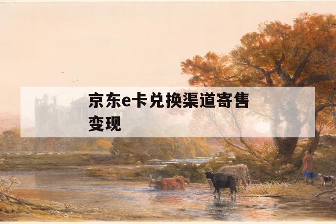 京东e卡兑换渠道寄售变现 第1张 京东e卡兑换渠道寄售变现 第1张