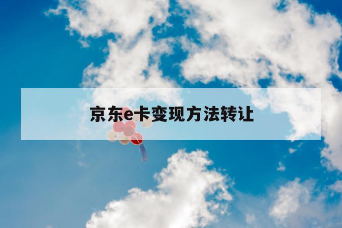 京东e卡变现方法转让 第1张 京东e卡变现方法转让 第1张